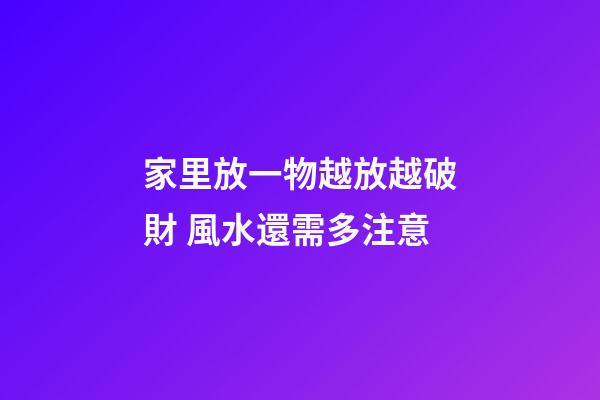 家里放一物越放越破財 風水還需多注意
